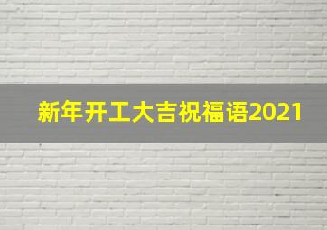 新年开工大吉祝福语2021