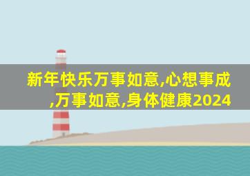 新年快乐万事如意,心想事成,万事如意,身体健康2024