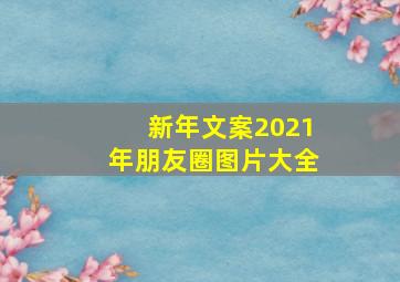 新年文案2021年朋友圈图片大全