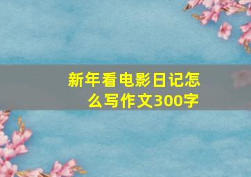 新年看电影日记怎么写作文300字