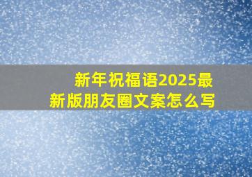 新年祝福语2025最新版朋友圈文案怎么写