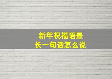 新年祝福语最长一句话怎么说