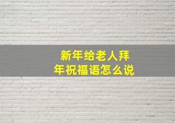 新年给老人拜年祝福语怎么说