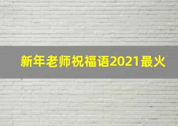 新年老师祝福语2021最火