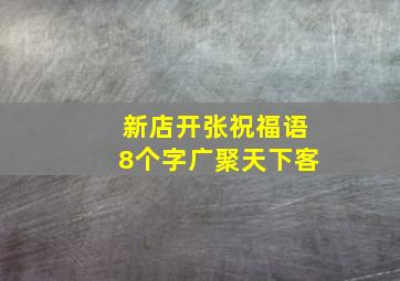 新店开张祝福语8个字广聚天下客