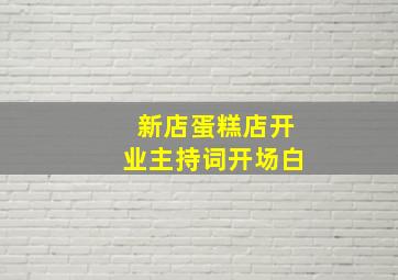 新店蛋糕店开业主持词开场白