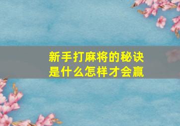 新手打麻将的秘诀是什么怎样才会赢