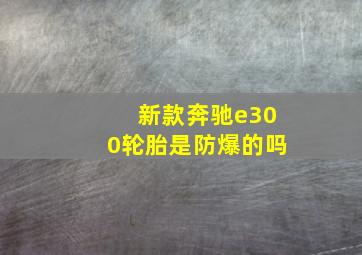 新款奔驰e300轮胎是防爆的吗