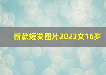 新款短发图片2023女16岁