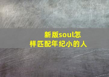 新版soul怎样匹配年纪小的人