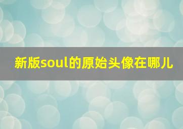 新版soul的原始头像在哪儿