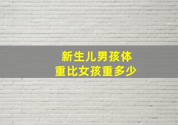 新生儿男孩体重比女孩重多少