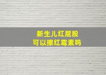 新生儿红屁股可以擦红霉素吗