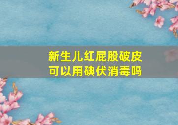 新生儿红屁股破皮可以用碘伏消毒吗