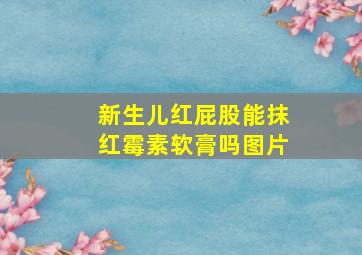 新生儿红屁股能抹红霉素软膏吗图片