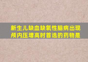 新生儿缺血缺氧性脑病出现颅内压增高时首选的药物是