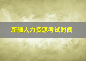 新疆人力资源考试时间