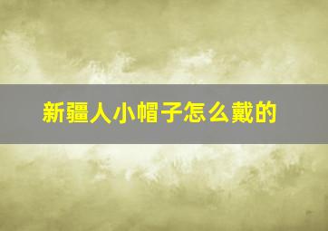 新疆人小帽子怎么戴的