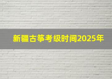 新疆古筝考级时间2025年