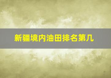 新疆境内油田排名第几