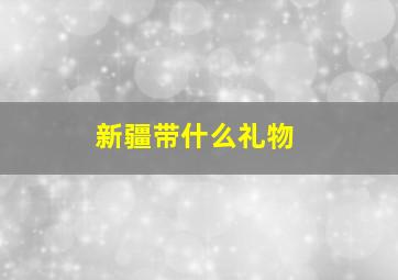 新疆带什么礼物