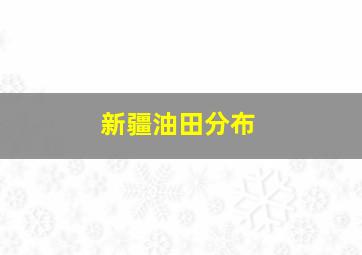 新疆油田分布