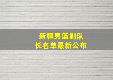 新疆男篮副队长名单最新公布