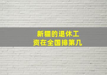 新疆的退休工资在全国排第几