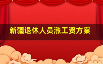 新疆退休人员涨工资方案