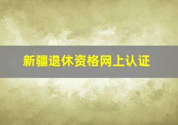 新疆退休资格网上认证