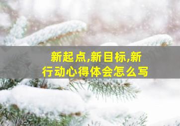 新起点,新目标,新行动心得体会怎么写