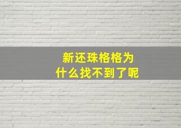 新还珠格格为什么找不到了呢