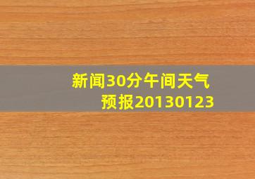 新闻30分午间天气预报20130123