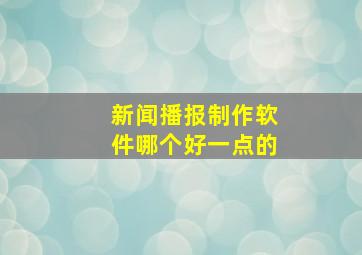 新闻播报制作软件哪个好一点的