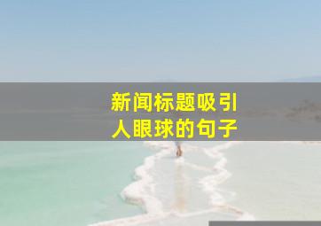 新闻标题吸引人眼球的句子