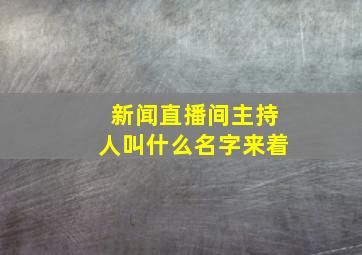 新闻直播间主持人叫什么名字来着