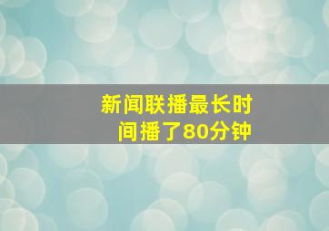 新闻联播最长时间播了80分钟