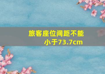 旅客座位间距不能小于73.7cm