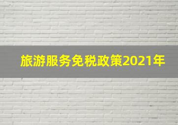 旅游服务免税政策2021年