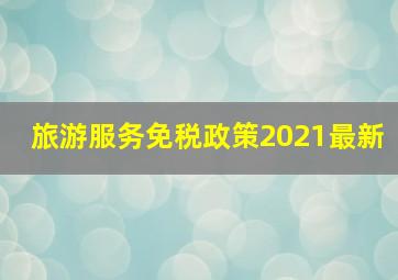 旅游服务免税政策2021最新