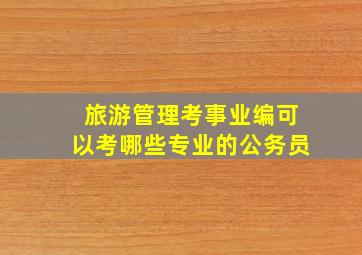 旅游管理考事业编可以考哪些专业的公务员