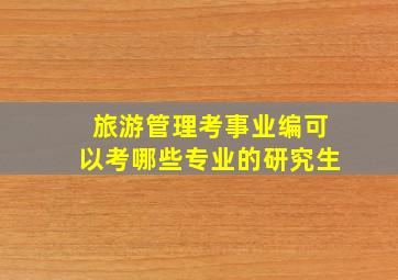 旅游管理考事业编可以考哪些专业的研究生