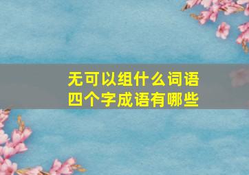 无可以组什么词语四个字成语有哪些