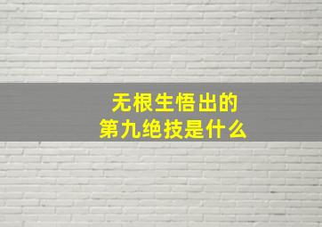 无根生悟出的第九绝技是什么