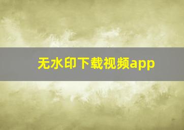 无水印下载视频app