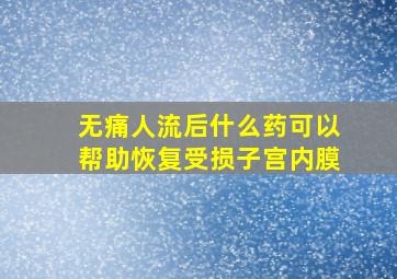 无痛人流后什么药可以帮助恢复受损子宫内膜