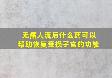 无痛人流后什么药可以帮助恢复受损子宫的功能