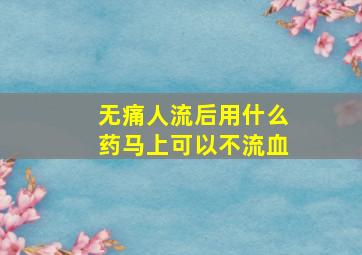 无痛人流后用什么药马上可以不流血