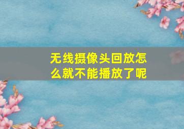 无线摄像头回放怎么就不能播放了呢