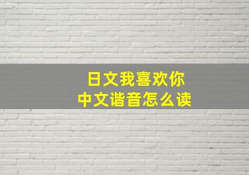 日文我喜欢你中文谐音怎么读